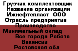 Грузчик-комплектовщик › Название организации ­ Ижнефтепласт, ООО › Отрасль предприятия ­ Производство › Минимальный оклад ­ 20 000 - Все города Работа » Вакансии   . Ростовская обл.,Донецк г.